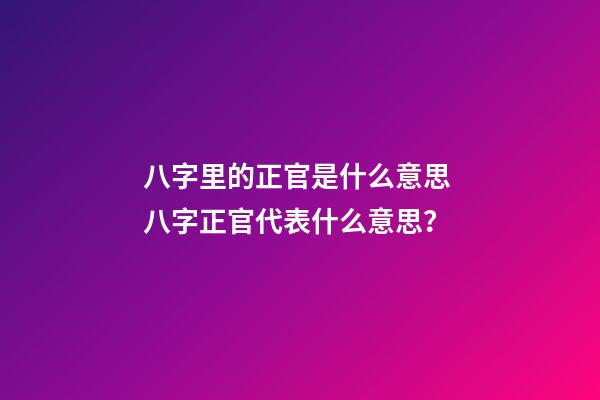 八字里的正官是什么意思 八字正官代表什么意思？-第1張-觀點-玄機派